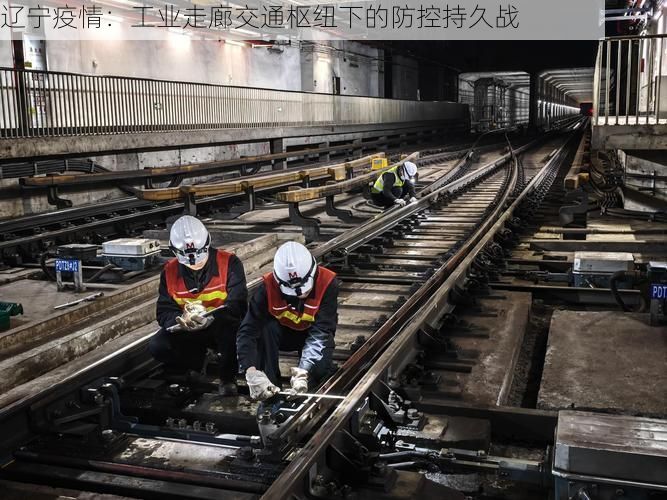 辽宁疫情:工业走廊交通枢纽下的防控持久战