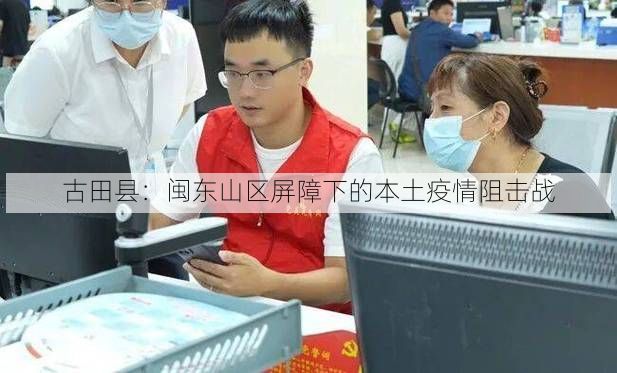 古田县：闽东山区屏障下的本土疫情阻击战